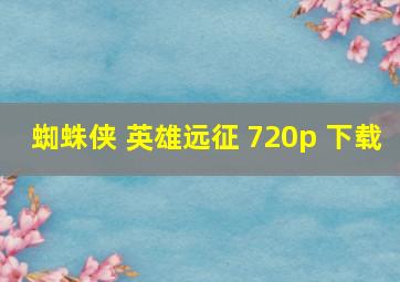 蜘蛛侠 英雄远征 720p 下载